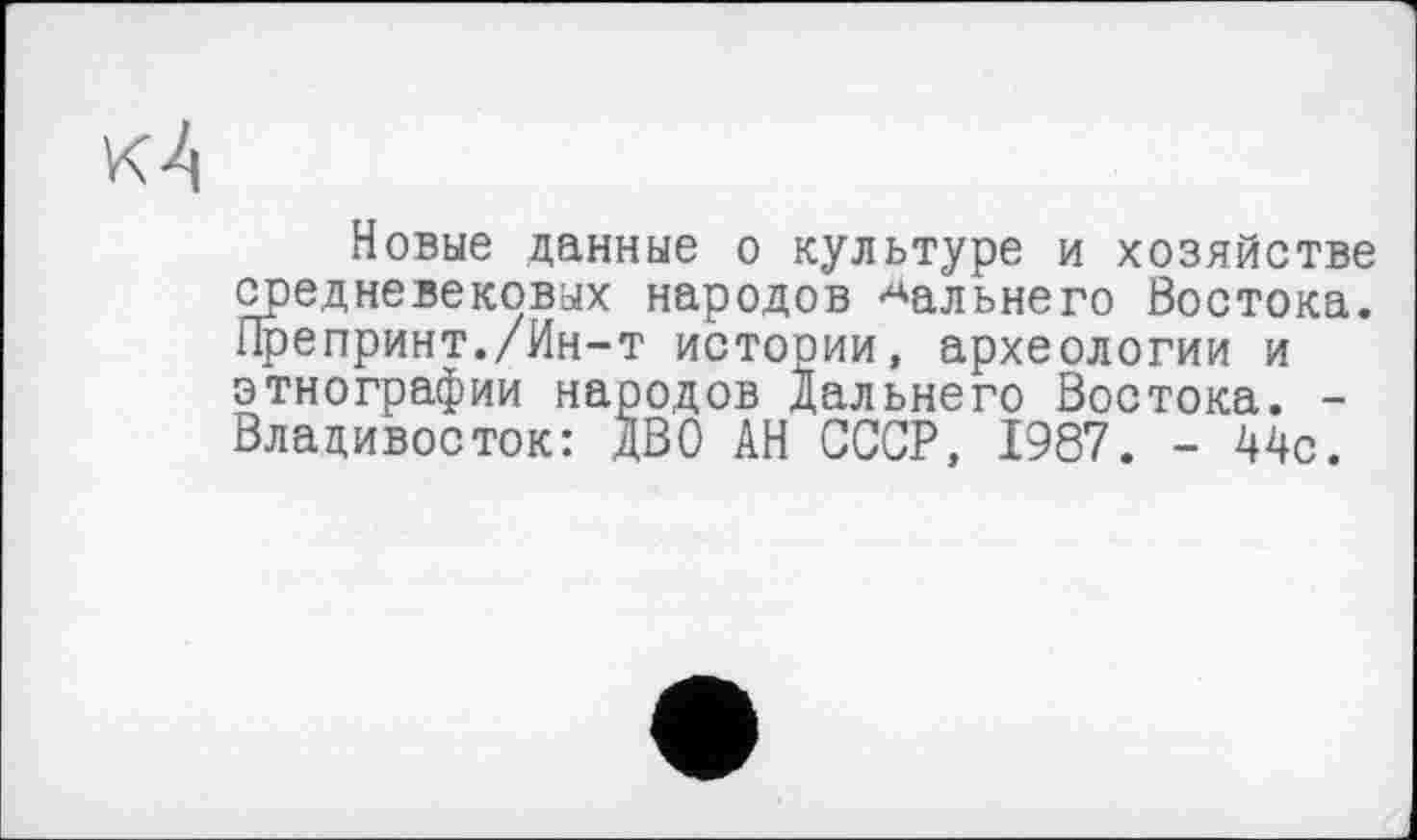 ﻿Новые данные о культуре и хозяйстве средневековых народов дальнего Востока. Препринт./Ин-т истории, археологии и этнографии народов Дальнего Востока. -Владивосток: ДВО АН СССР, 1987. - 44с.